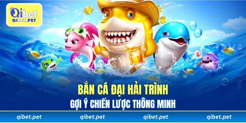 Bắn Cá Đại Hải Trình gợi ý chiến lược thông minh