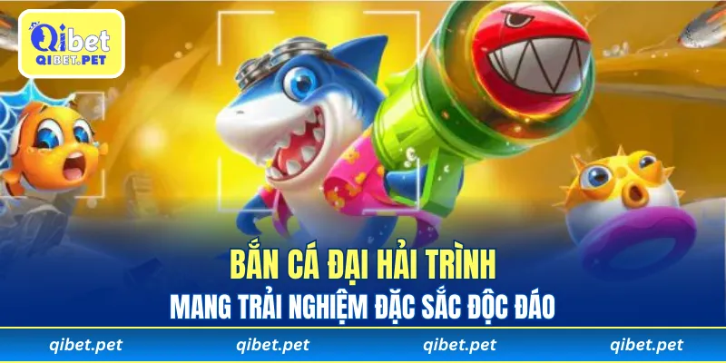 Bắn Cá Đại Hải Trình mang trải nghiệm đặc sắc độc đáo