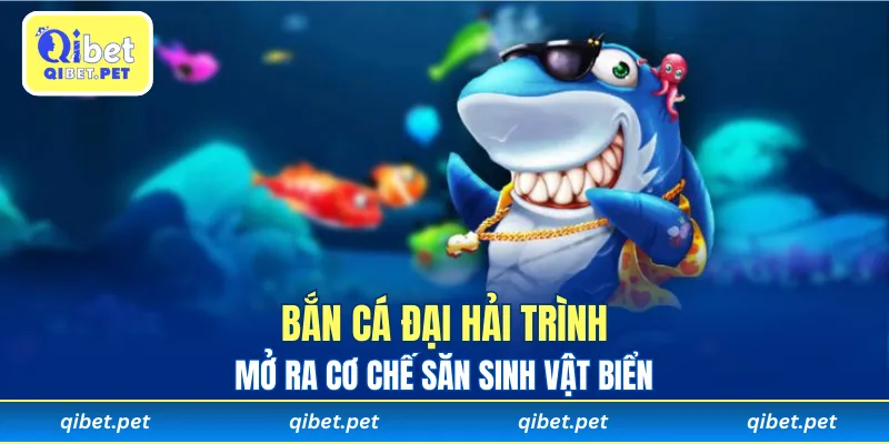 Bắn Cá Đại Hải Trình mở ra cơ chế săn sinh vật biển