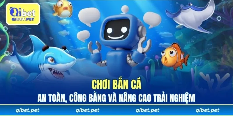 Chơi bắn cá an toàn, công bằng và nâng cao trải nghiệm