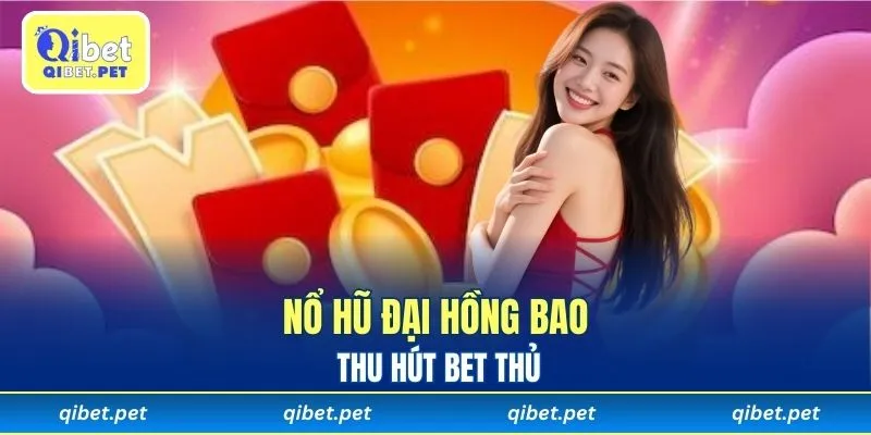 Nổ Hũ Đại Hồng Bao thu hút bet thủ