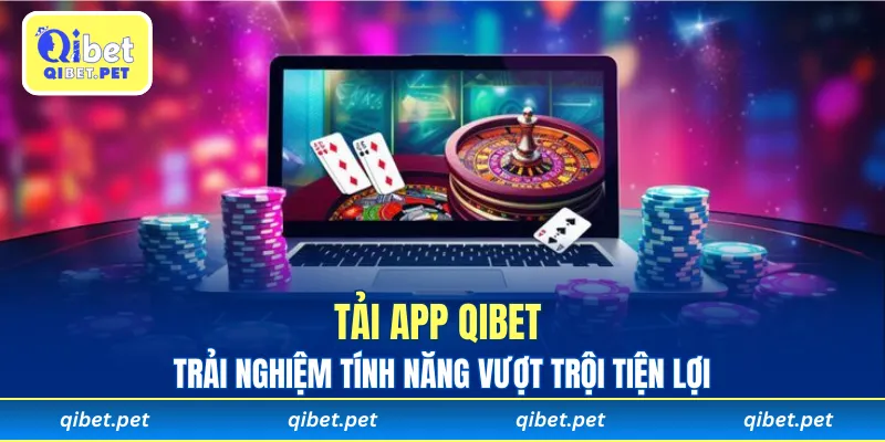 Tải app Qibet để trải nghiệm tính năng vượt trội tiện lợi