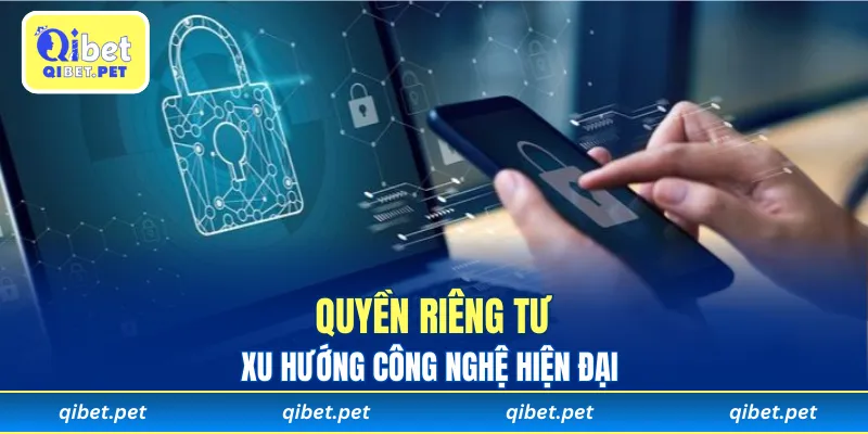 Xu hướng công nghệ hiện đại củng cố quyền riêng tư trực tuyến